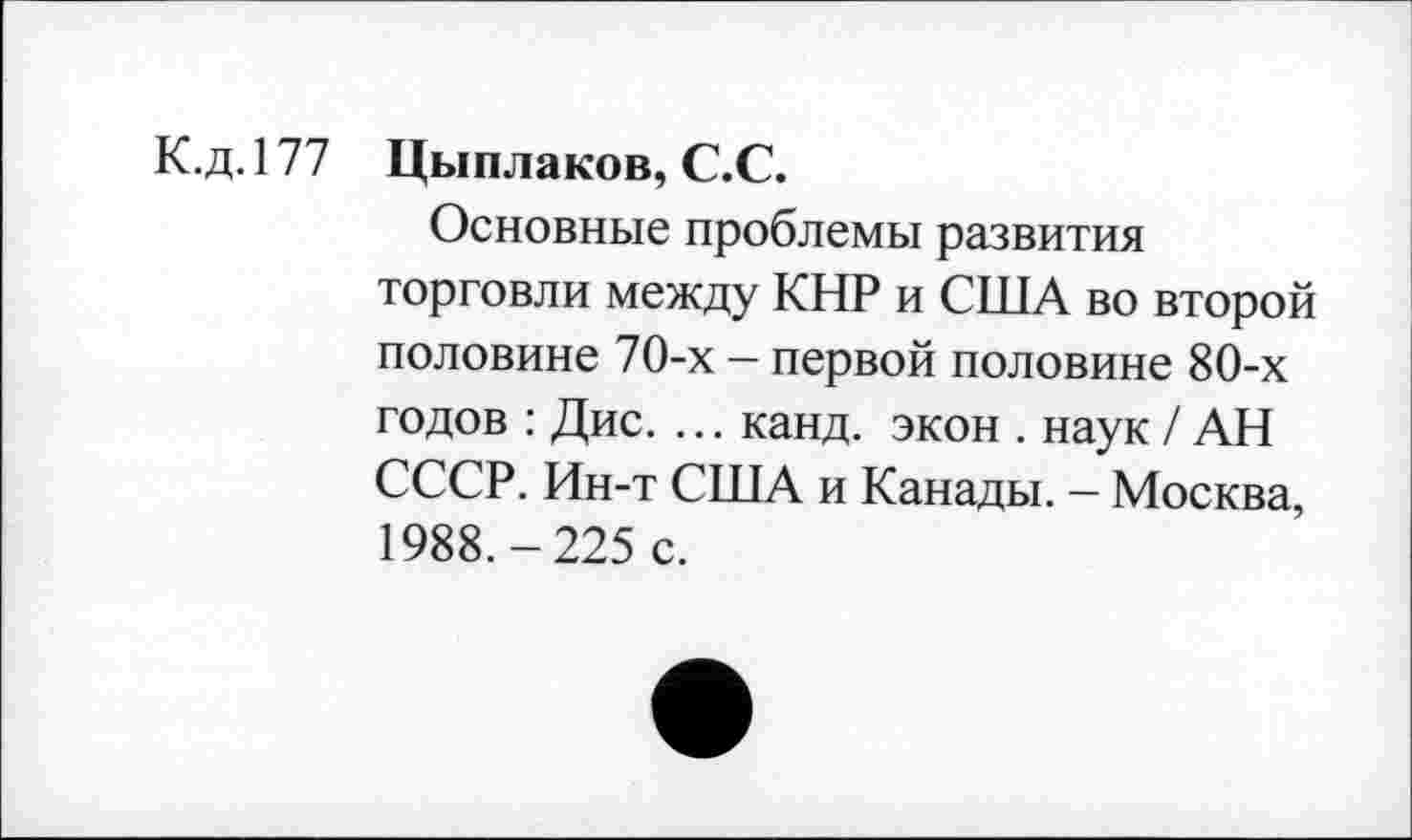 ﻿К.д. 177 Цыплаков, С.С.
Основные проблемы развития торговли между КНР и США во второй половине 70-х - первой половине 80-х годов : Дис. ... канд. экон . наук / АН СССР. Ин-т США и Канады. - Москва, 1988.-225 с.